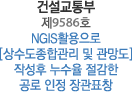 건설교통부 제9586호 NGIS활용으로 [상수도종합관리 및 관망도] 작성후 누수율 절감한 공로 인정 장관표창